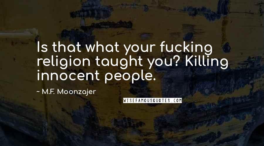 M.F. Moonzajer Quotes: Is that what your fucking religion taught you? Killing innocent people.