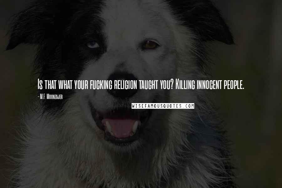 M.F. Moonzajer Quotes: Is that what your fucking religion taught you? Killing innocent people.