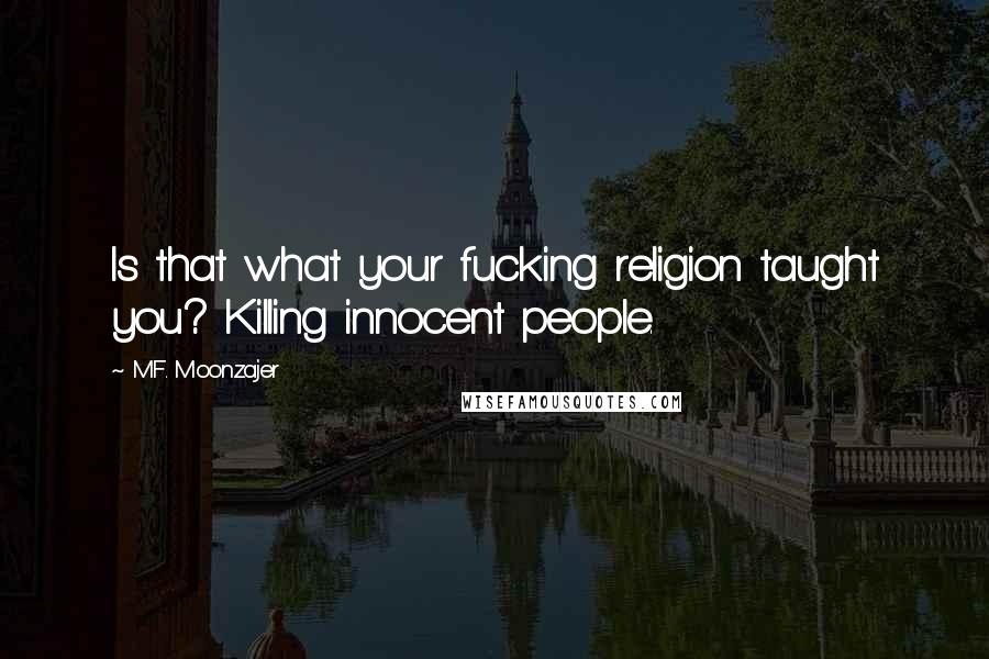 M.F. Moonzajer Quotes: Is that what your fucking religion taught you? Killing innocent people.