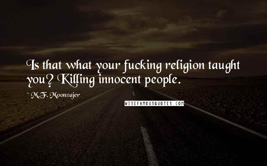 M.F. Moonzajer Quotes: Is that what your fucking religion taught you? Killing innocent people.