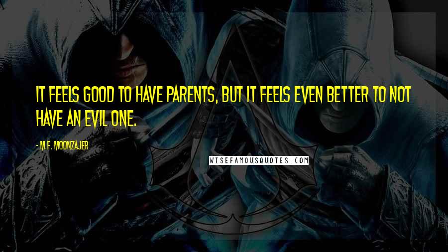 M.F. Moonzajer Quotes: It feels good to have parents, but it feels even better to not have an evil one.