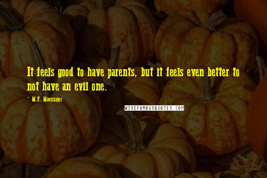 M.F. Moonzajer Quotes: It feels good to have parents, but it feels even better to not have an evil one.