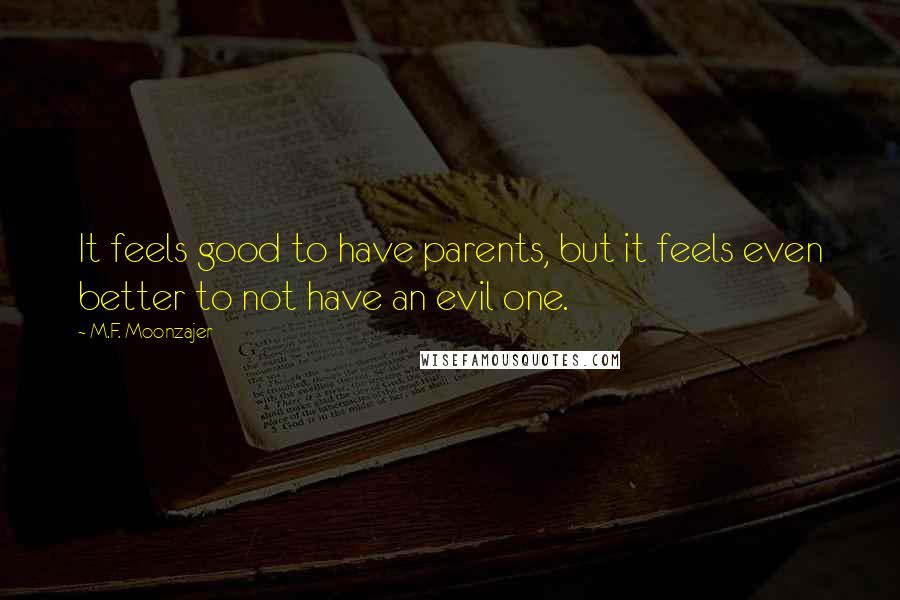 M.F. Moonzajer Quotes: It feels good to have parents, but it feels even better to not have an evil one.