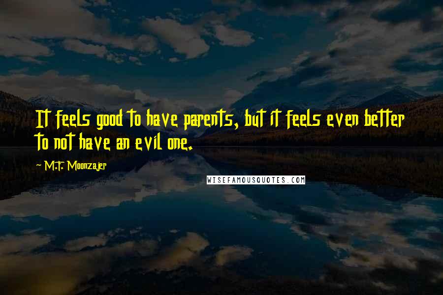 M.F. Moonzajer Quotes: It feels good to have parents, but it feels even better to not have an evil one.