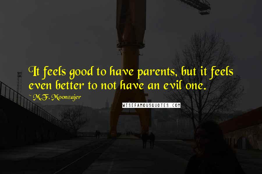 M.F. Moonzajer Quotes: It feels good to have parents, but it feels even better to not have an evil one.