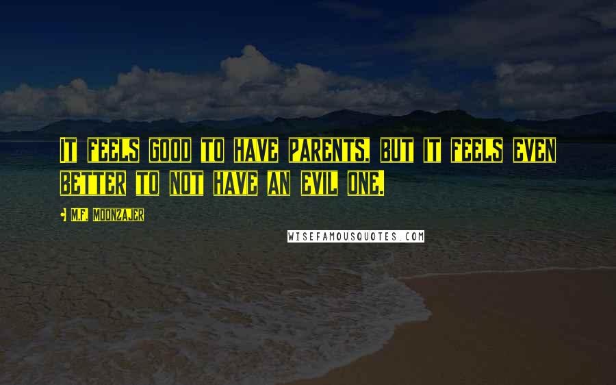 M.F. Moonzajer Quotes: It feels good to have parents, but it feels even better to not have an evil one.