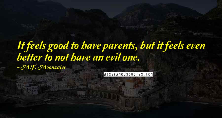 M.F. Moonzajer Quotes: It feels good to have parents, but it feels even better to not have an evil one.