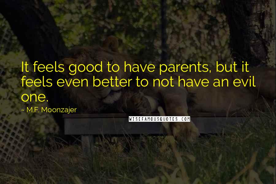 M.F. Moonzajer Quotes: It feels good to have parents, but it feels even better to not have an evil one.