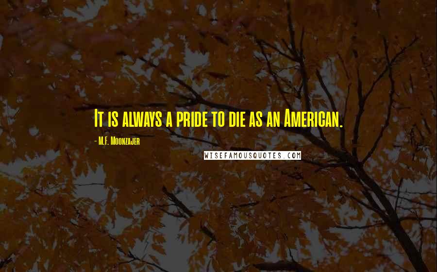 M.F. Moonzajer Quotes: It is always a pride to die as an American.