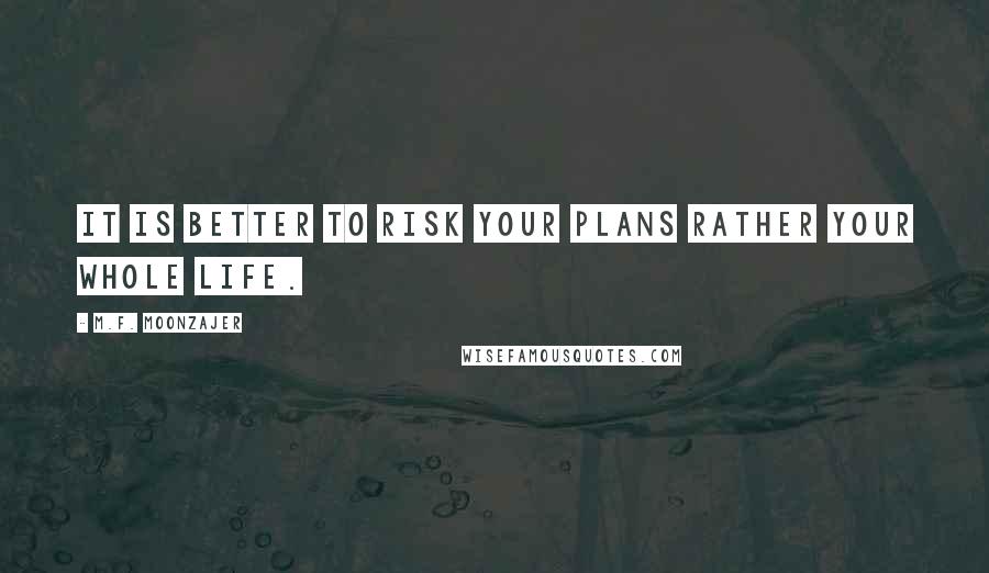 M.F. Moonzajer Quotes: It is better to risk your plans rather your whole life.