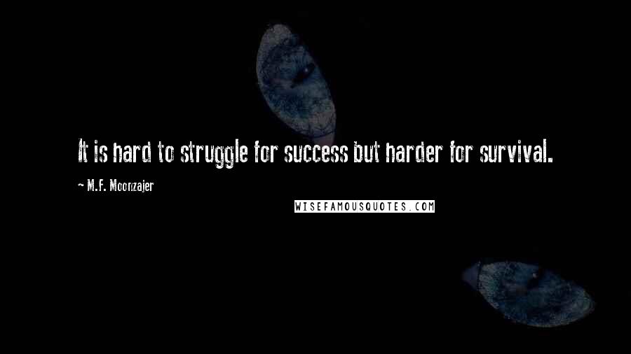 M.F. Moonzajer Quotes: It is hard to struggle for success but harder for survival.