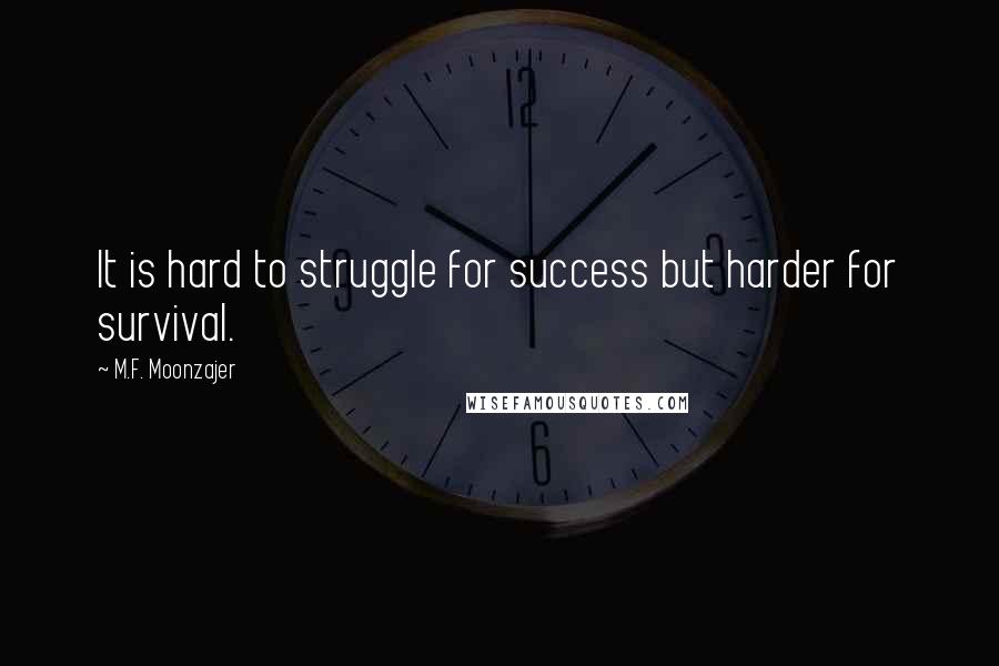 M.F. Moonzajer Quotes: It is hard to struggle for success but harder for survival.