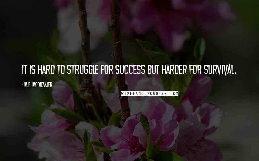 M.F. Moonzajer Quotes: It is hard to struggle for success but harder for survival.