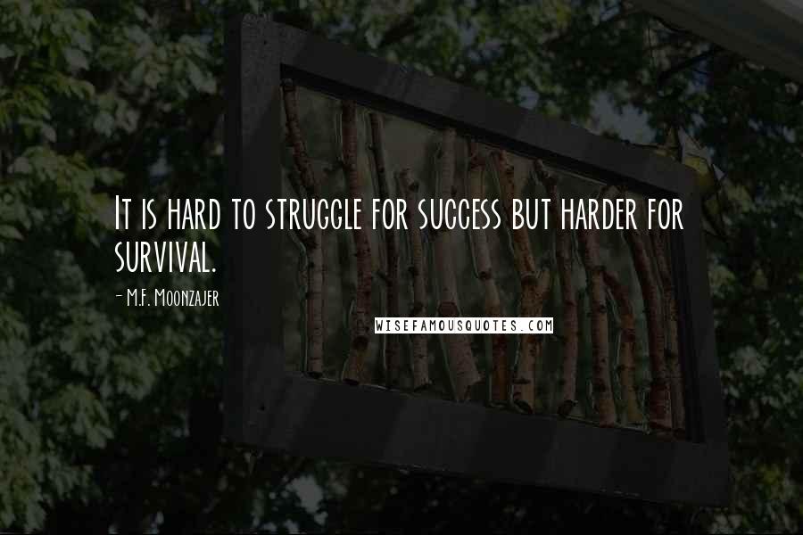 M.F. Moonzajer Quotes: It is hard to struggle for success but harder for survival.