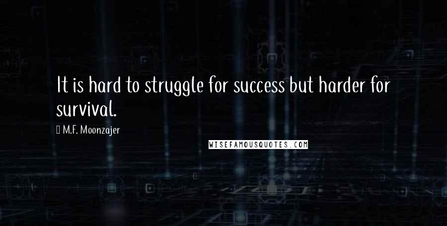 M.F. Moonzajer Quotes: It is hard to struggle for success but harder for survival.