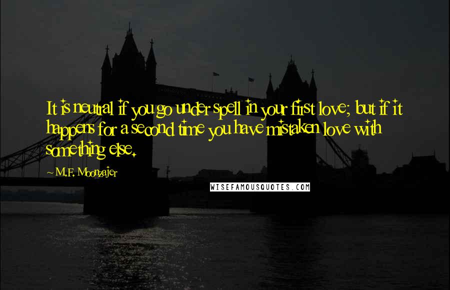 M.F. Moonzajer Quotes: It is neutral if you go under spell in your first love; but if it happens for a second time you have mistaken love with something else.