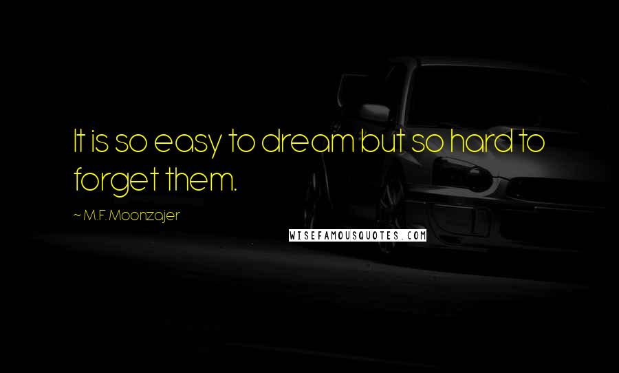 M.F. Moonzajer Quotes: It is so easy to dream but so hard to forget them.