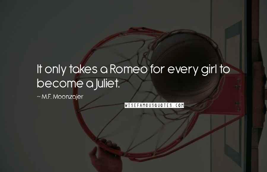 M.F. Moonzajer Quotes: It only takes a Romeo for every girl to become a Juliet.