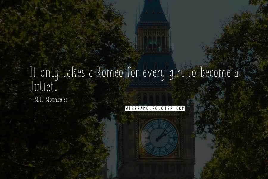 M.F. Moonzajer Quotes: It only takes a Romeo for every girl to become a Juliet.