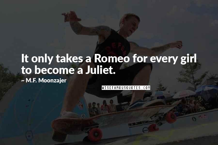 M.F. Moonzajer Quotes: It only takes a Romeo for every girl to become a Juliet.