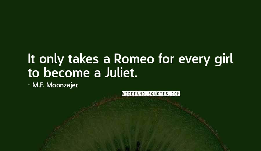 M.F. Moonzajer Quotes: It only takes a Romeo for every girl to become a Juliet.