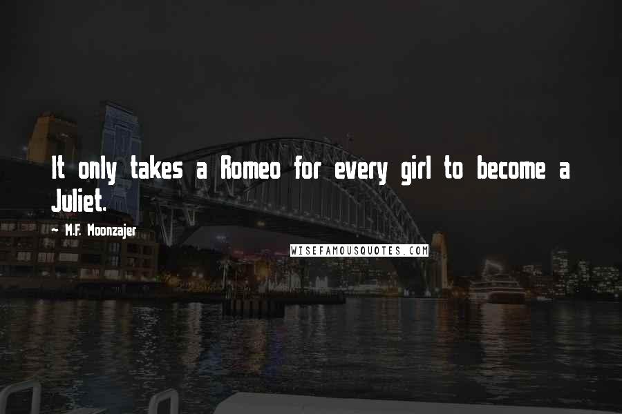 M.F. Moonzajer Quotes: It only takes a Romeo for every girl to become a Juliet.