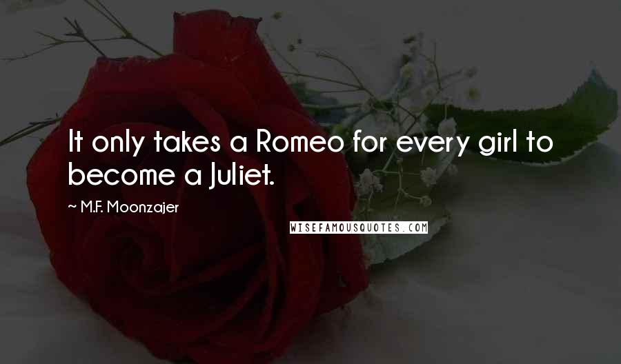 M.F. Moonzajer Quotes: It only takes a Romeo for every girl to become a Juliet.