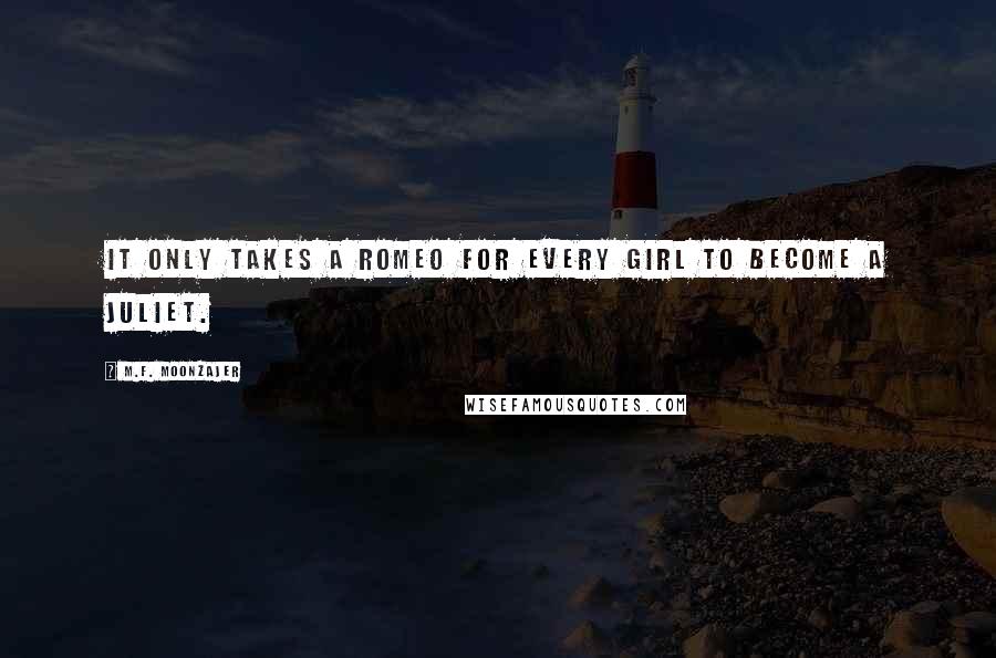 M.F. Moonzajer Quotes: It only takes a Romeo for every girl to become a Juliet.