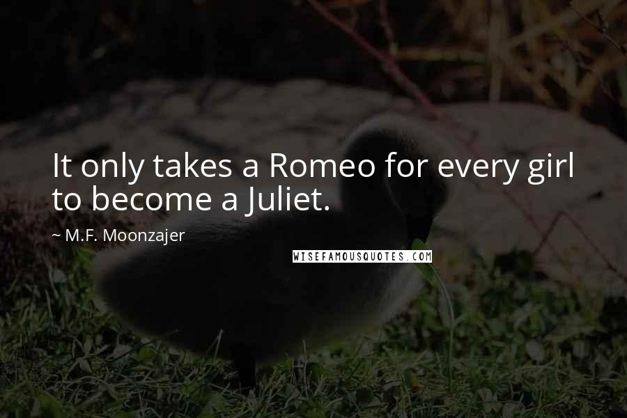 M.F. Moonzajer Quotes: It only takes a Romeo for every girl to become a Juliet.