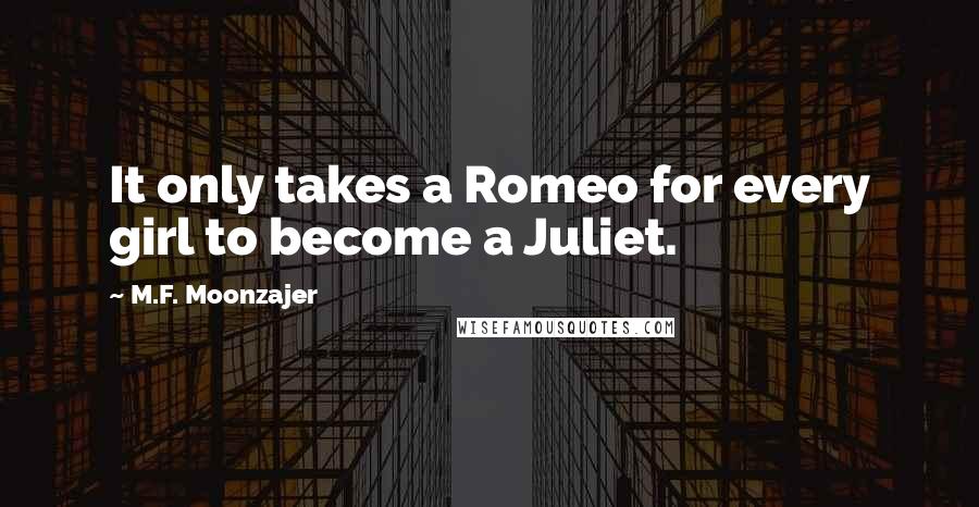 M.F. Moonzajer Quotes: It only takes a Romeo for every girl to become a Juliet.