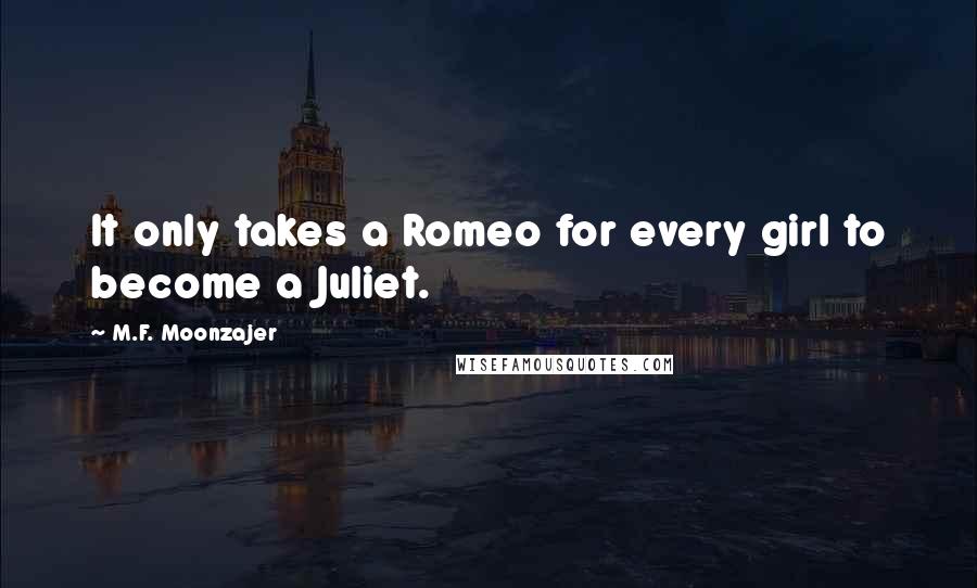 M.F. Moonzajer Quotes: It only takes a Romeo for every girl to become a Juliet.