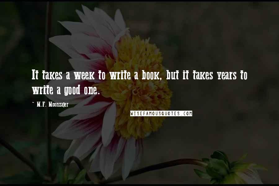 M.F. Moonzajer Quotes: It takes a week to write a book, but it takes years to write a good one.