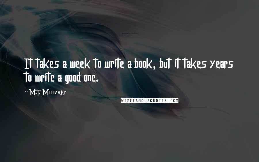 M.F. Moonzajer Quotes: It takes a week to write a book, but it takes years to write a good one.