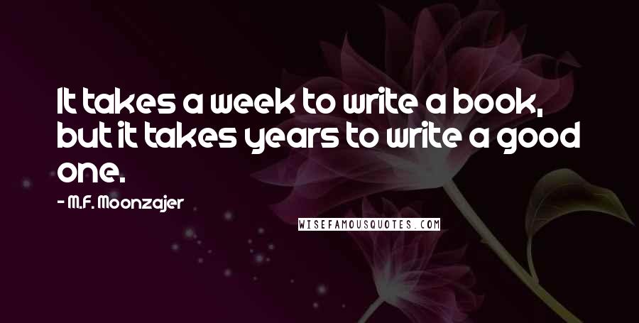 M.F. Moonzajer Quotes: It takes a week to write a book, but it takes years to write a good one.