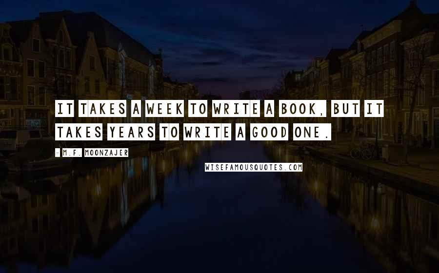 M.F. Moonzajer Quotes: It takes a week to write a book, but it takes years to write a good one.