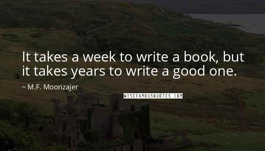 M.F. Moonzajer Quotes: It takes a week to write a book, but it takes years to write a good one.