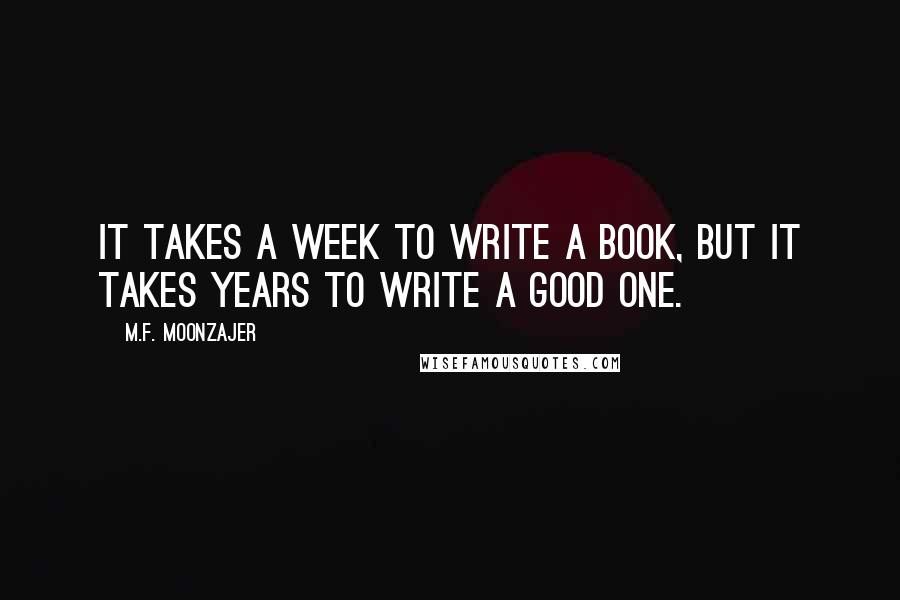 M.F. Moonzajer Quotes: It takes a week to write a book, but it takes years to write a good one.