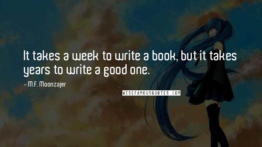 M.F. Moonzajer Quotes: It takes a week to write a book, but it takes years to write a good one.