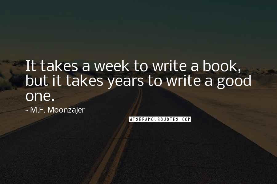 M.F. Moonzajer Quotes: It takes a week to write a book, but it takes years to write a good one.