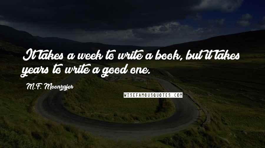 M.F. Moonzajer Quotes: It takes a week to write a book, but it takes years to write a good one.