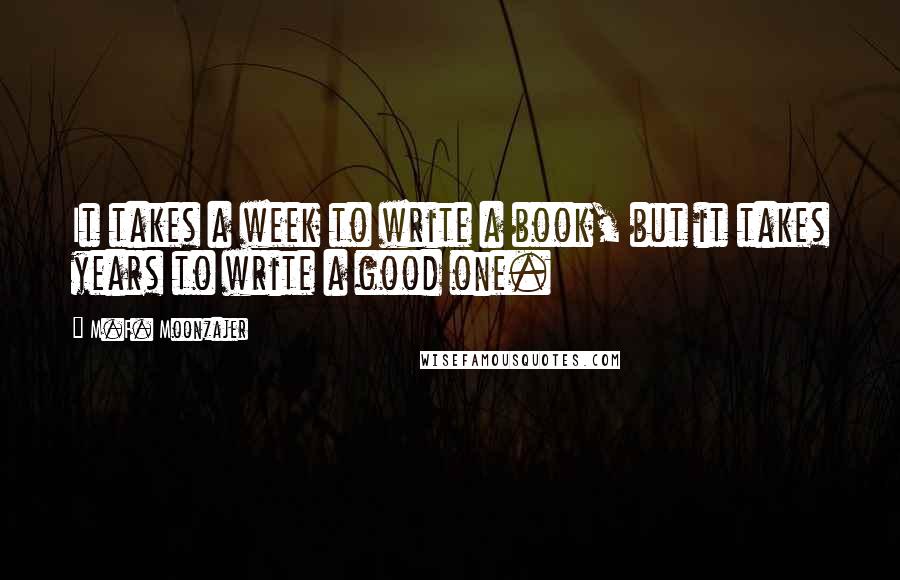 M.F. Moonzajer Quotes: It takes a week to write a book, but it takes years to write a good one.