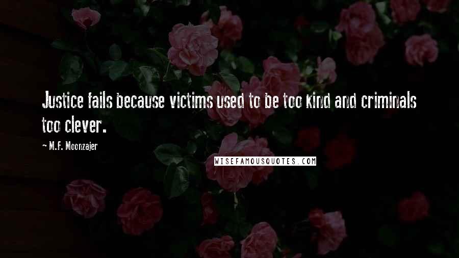 M.F. Moonzajer Quotes: Justice fails because victims used to be too kind and criminals too clever.