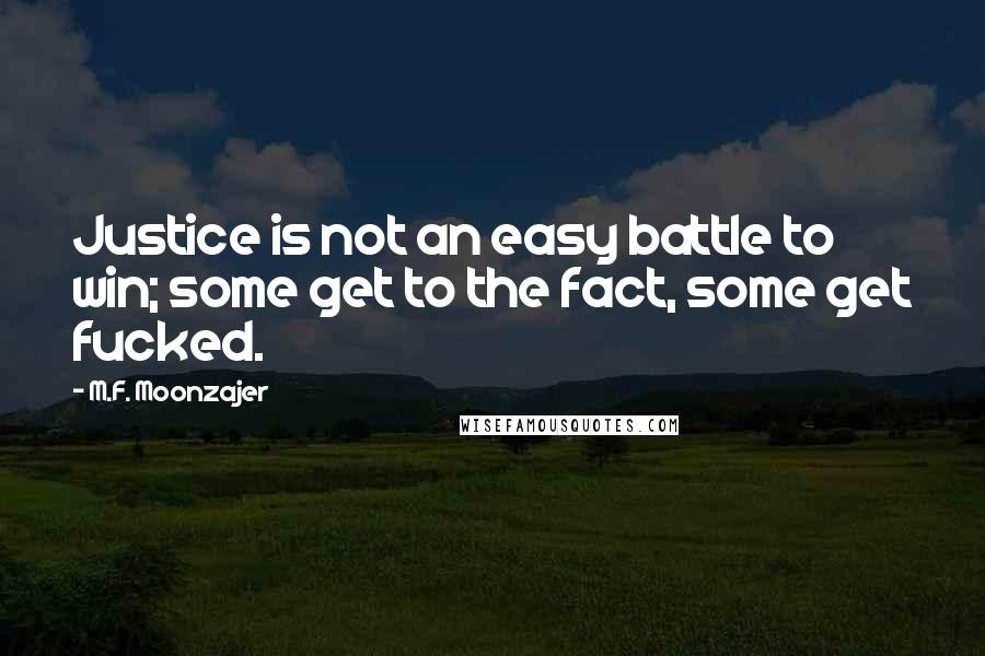 M.F. Moonzajer Quotes: Justice is not an easy battle to win; some get to the fact, some get fucked.