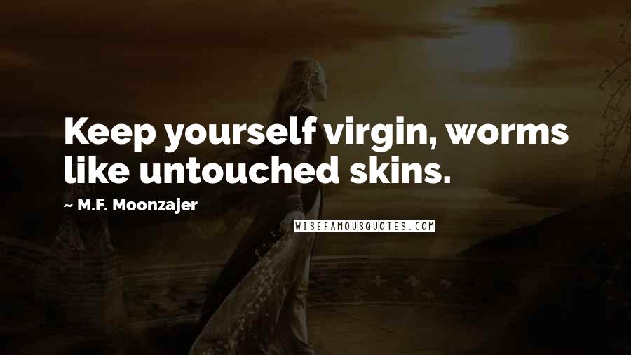 M.F. Moonzajer Quotes: Keep yourself virgin, worms like untouched skins.