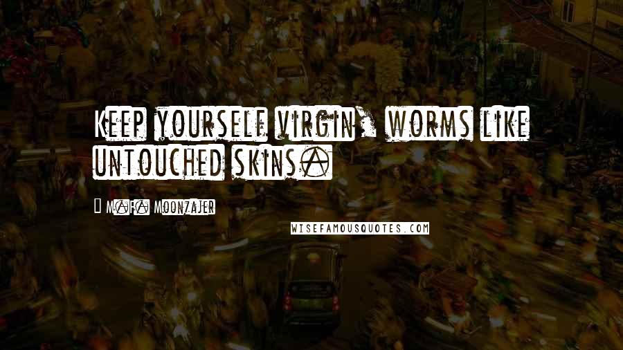 M.F. Moonzajer Quotes: Keep yourself virgin, worms like untouched skins.
