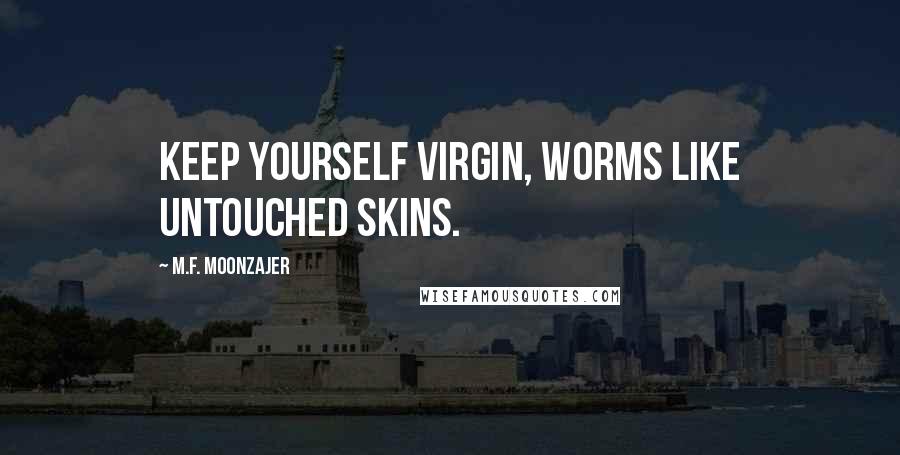 M.F. Moonzajer Quotes: Keep yourself virgin, worms like untouched skins.