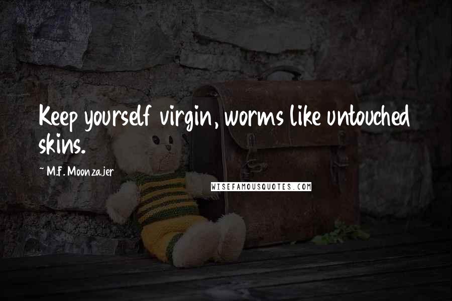 M.F. Moonzajer Quotes: Keep yourself virgin, worms like untouched skins.