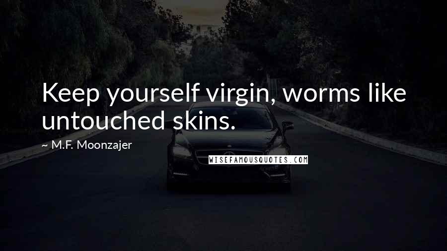 M.F. Moonzajer Quotes: Keep yourself virgin, worms like untouched skins.