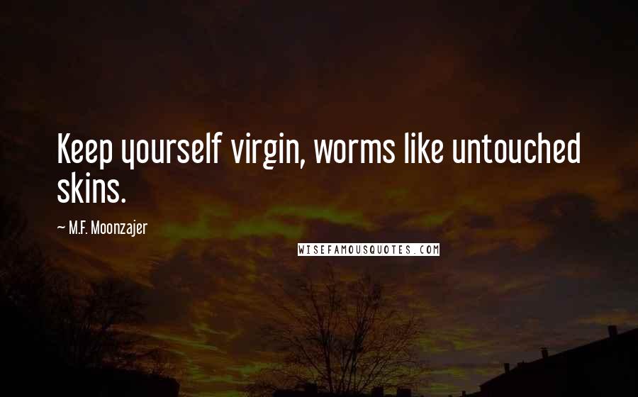 M.F. Moonzajer Quotes: Keep yourself virgin, worms like untouched skins.