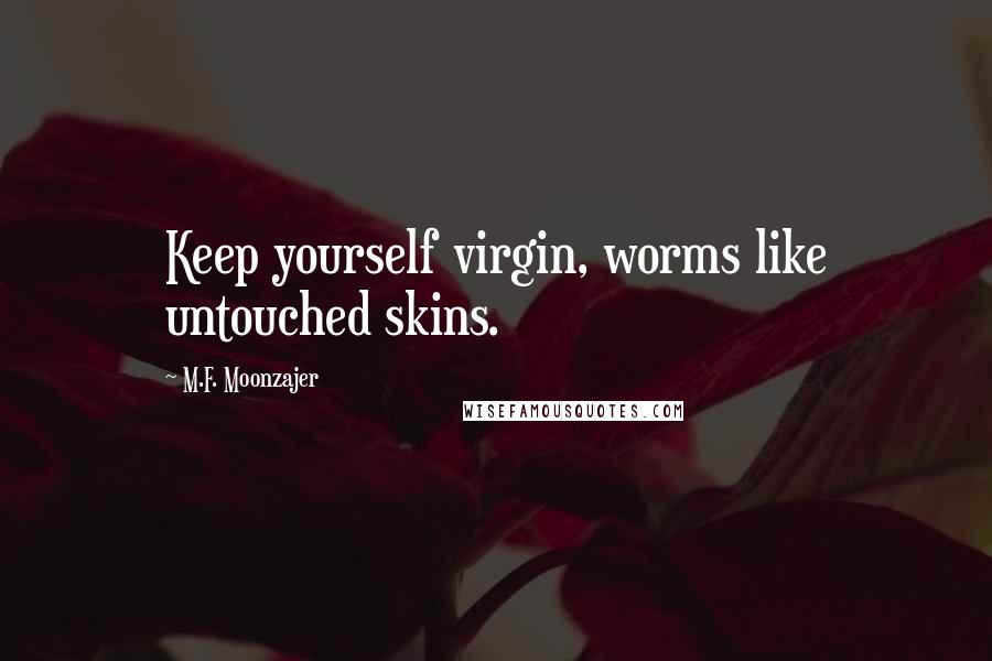 M.F. Moonzajer Quotes: Keep yourself virgin, worms like untouched skins.